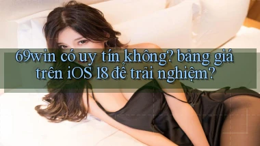 69win có uy tín không bảng giá trên iOS 18 để trải nghiệm
