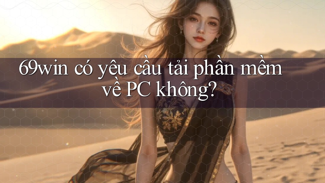 69win có yêu cầu tải phần mềm về PC không? 69win có yêu cầu tải phần mềm về PC không?