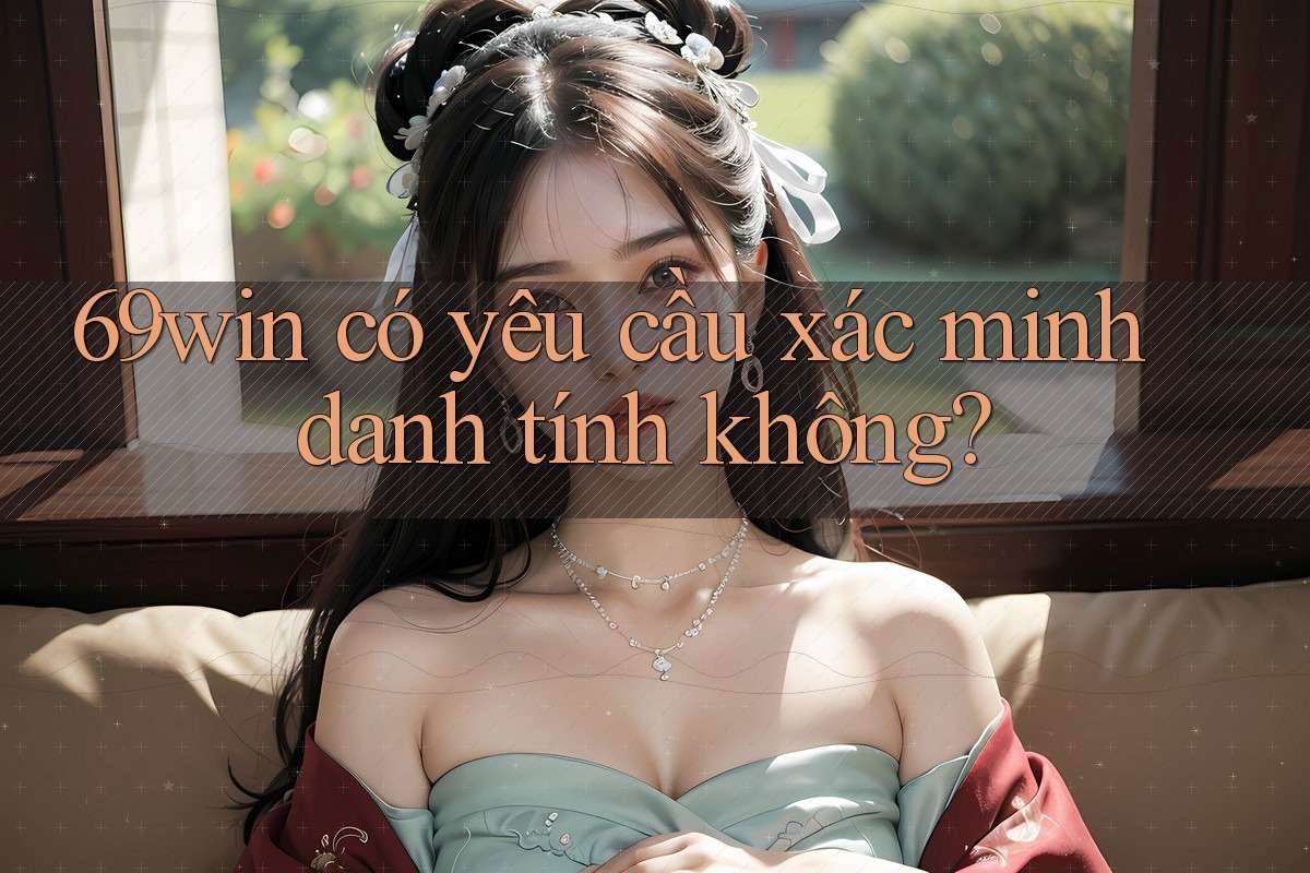69win có yêu cầu xác minh danh tính không? 69win có yêu cầu xác minh danh tính không?