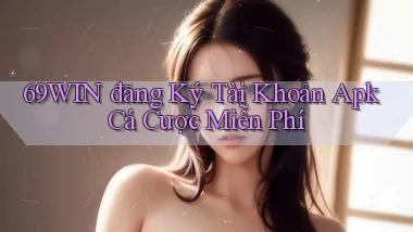 69win  đăng ký tài khoản apk cá cược miễn phí