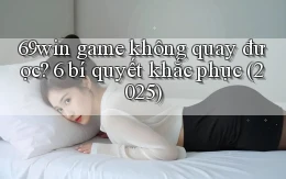 69win game không quay được 6 bí quyết khắc phục (2025)