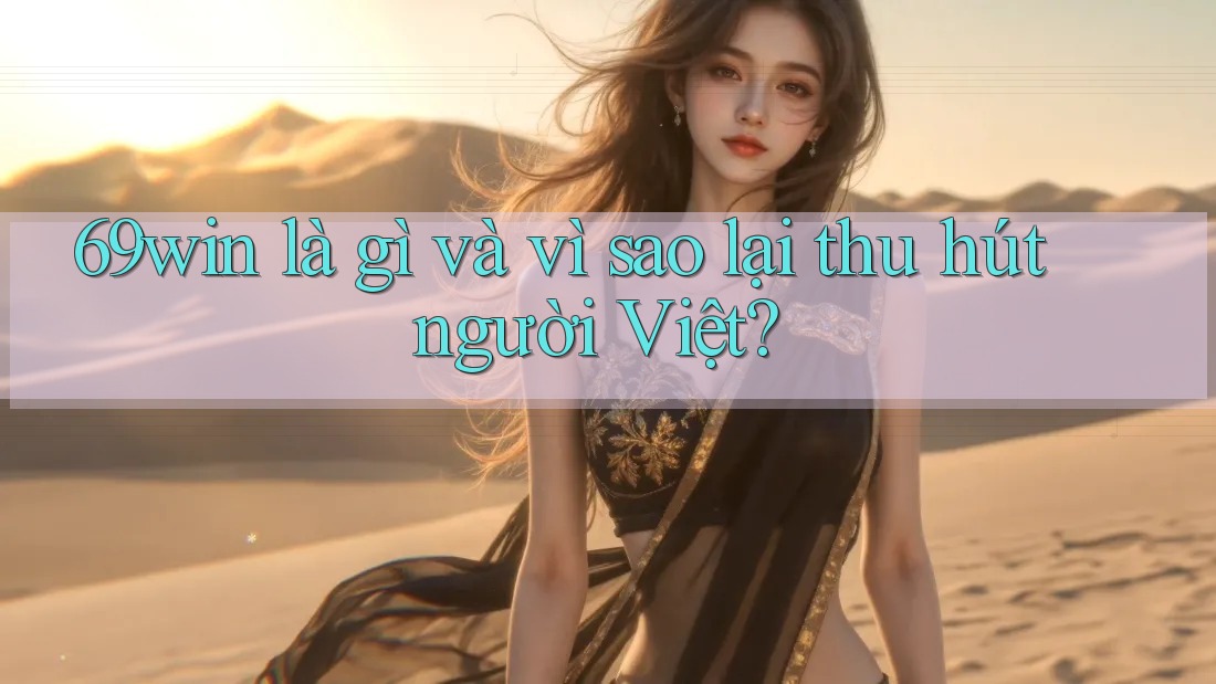 69win là gì và vì sao lại thu hút người Việt? 69win là gì và vì sao lại thu hút người Việt?