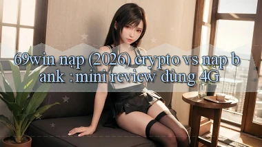 69win nạp (2026) crypto vs nạp bank mini review dùng 4G