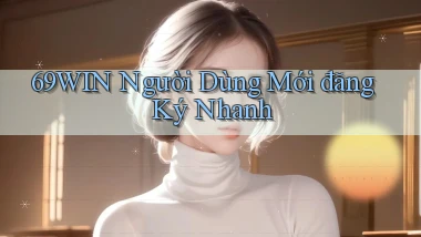 69win  người dùng mới đăng ký nhanh