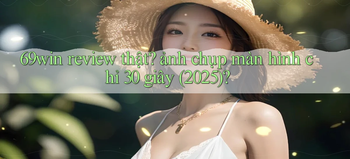 69win review thật ảnh chụp màn hình chỉ 30 giây (2025)