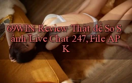 69win review thật để so sánh   live chat 247, file APK