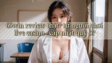 69win review thật từ người chơi live casino   cập nhật quý 3