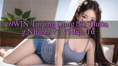 69win  tải ứng dụng đổi thưởng nhanh về ví điện tử
