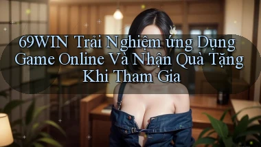 69win  trải nghiệm ứng dụng game online và nhận quà tặng khi tham gia