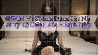 69win  vé số ứng dụng cập nhật tỷ lệ chính xác nhanh nhất