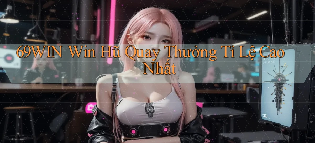 69win  win hũ quay thưởng tỉ lệ cao nhất