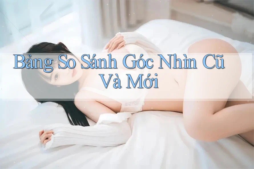 Bảng So Sánh Góc Nhìn Cũ Và Mới Bảng So Sánh Góc Nhìn Cũ Và Mới