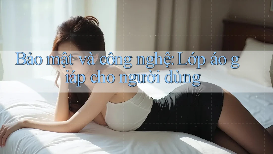 Bảo mật và công nghệ: Lớp áo giáp cho người dùng Bảo mật và công nghệ: Lớp áo giáp cho người dùng