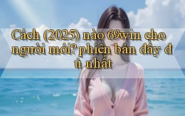 Cách (2025) nào 69win cho người mới phiên bản đầy đủ nhất
