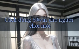 Cách dùng 69win cho người chơi mới
