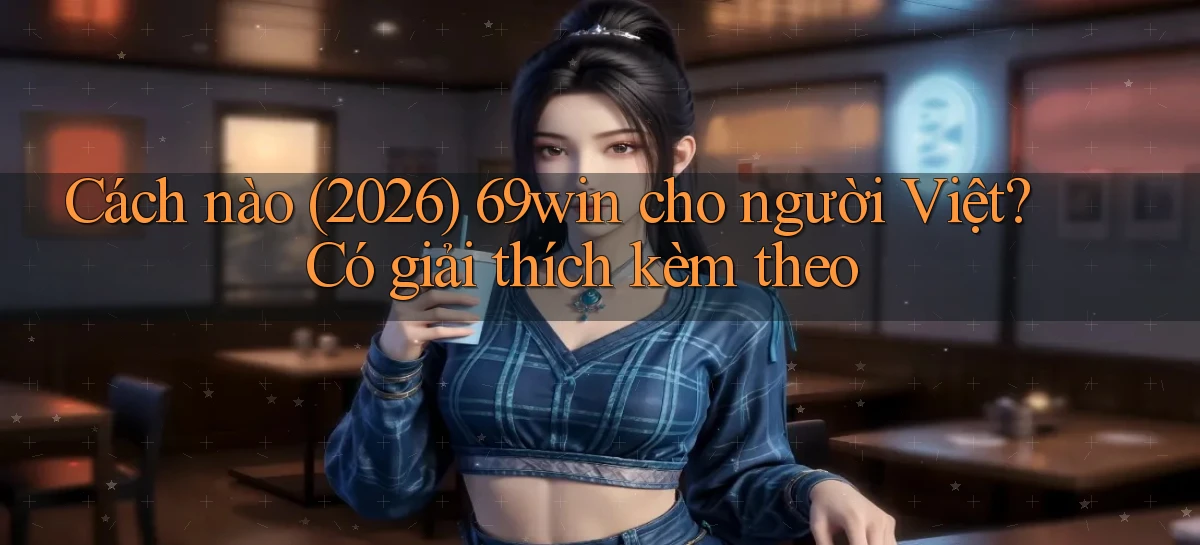 Cách nào (2026) 69win cho người Việt có giải thích kèm theo