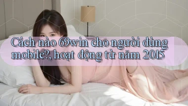 Cách nào 69win cho người dùng mobile, hoạt động từ năm 2015