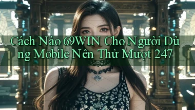 Cách nào 69win cho người dùng mobile nên thử mượt 247