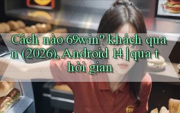 Cách nào 69win khách quan (2026), Android 14 qua thời gian