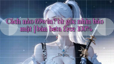 Cách nào 69win từ góc nhìn bảo mật bản beta free 100%
