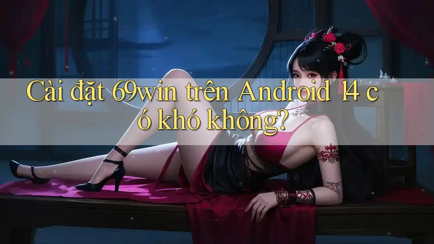Cài đặt 69win trên Android 14 có khó không? Cài đặt 69win trên Android 14 có khó không?