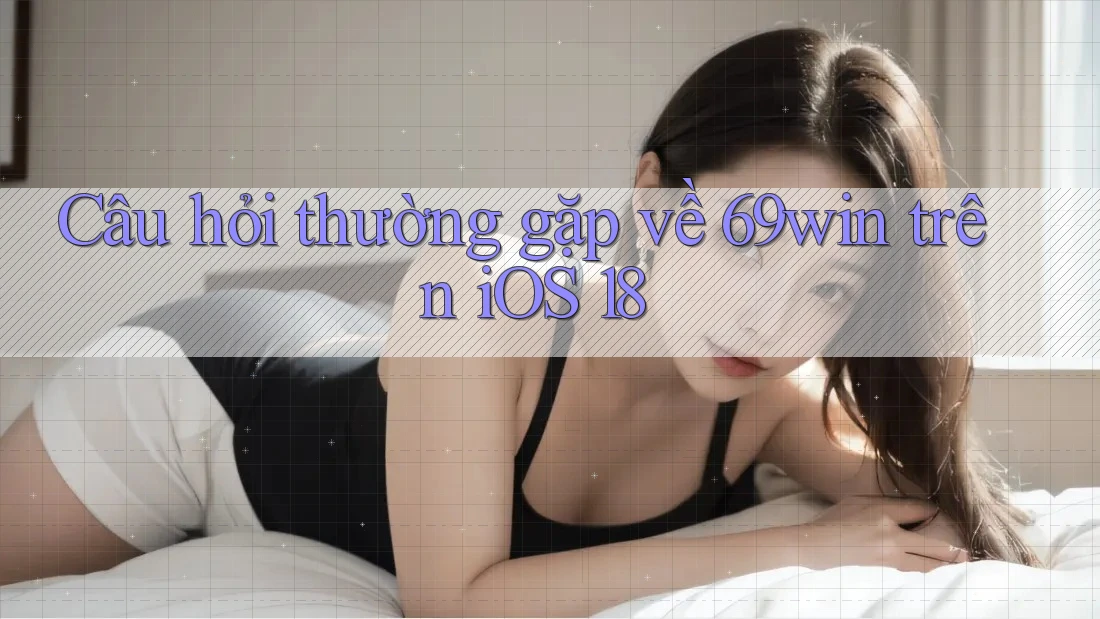 Câu hỏi thường gặp về 69win trên iOS 18 Câu hỏi thường gặp về 69win trên iOS 18