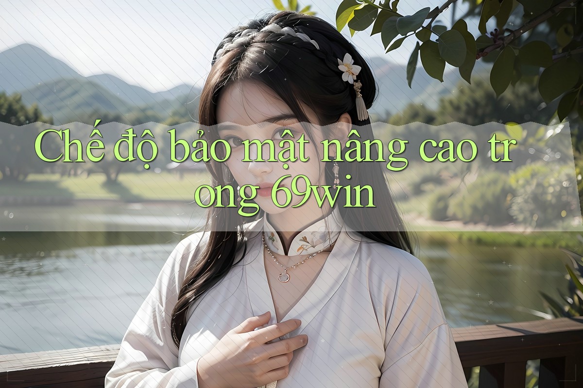 Chế độ bảo mật nâng cao trong 69win Chế độ bảo mật nâng cao trong 69win