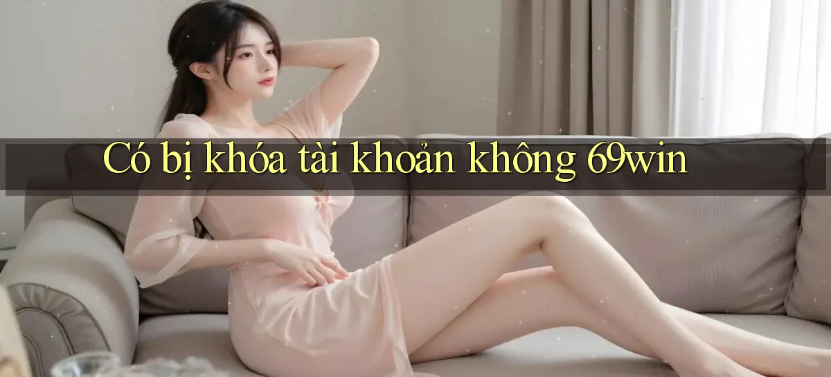 Có bị khóa tài khoản không 69win