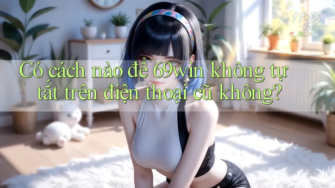 Có cách nào để 69win không tự tắt trên điện thoại cũ không? Có cách nào để 69win không tự tắt trên điện thoại cũ không?