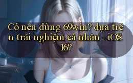 Có nên dùng 69win dựa trên trải nghiệm cá nhân   iOS 16