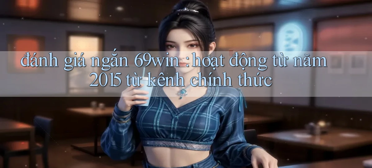 đánh giá ngắn 69win hoạt động từ năm 2015 từ kênh chính thức