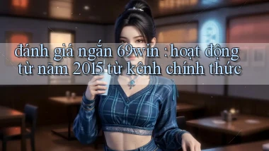 đánh giá ngắn 69win hoạt động từ năm 2015 từ kênh chính thức