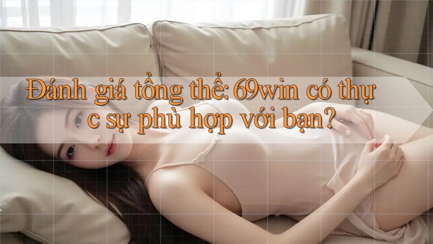 Đánh giá tổng thể: 69win có thực sự phù hợp với bạn? Đánh giá tổng thể: 69win có thực sự phù hợp với bạn?