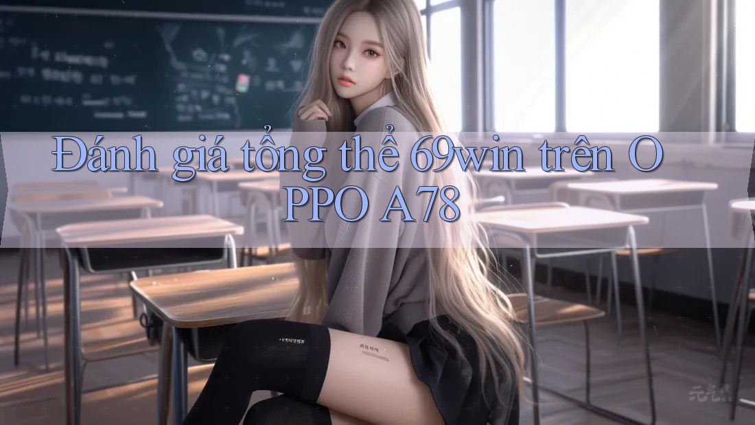 Đánh giá tổng thể 69win trên OPPO A78 Đánh giá tổng thể 69win trên OPPO A78
