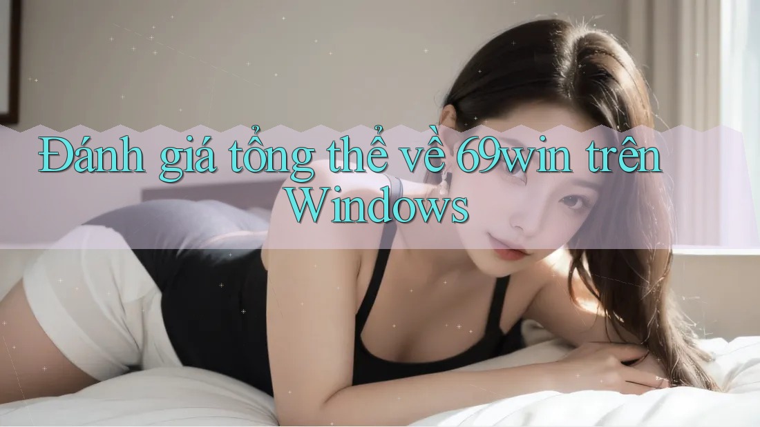 Đánh giá tổng thể về 69win trên Windows Đánh giá tổng thể về 69win trên Windows