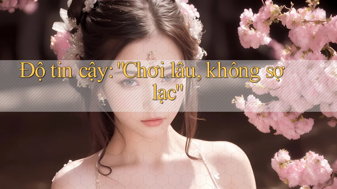 Độ tin cậy: “Chơi lâu, không sợ lạc” Độ tin cậy: “Chơi lâu, không sợ lạc”