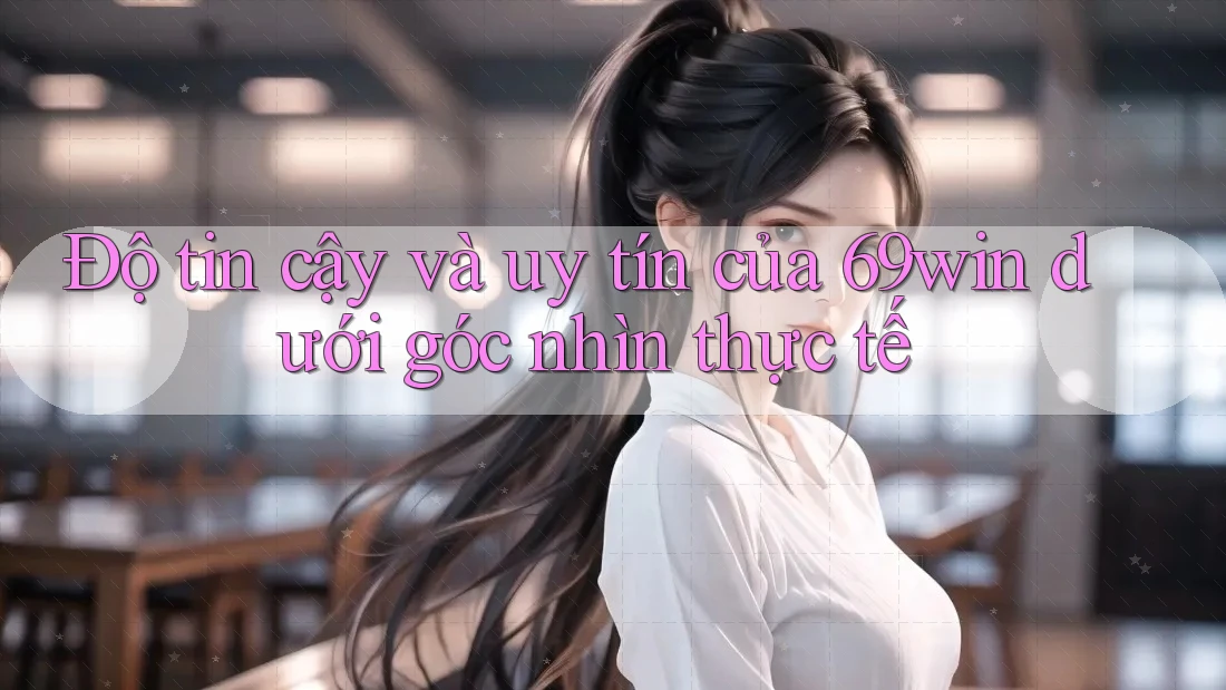 Độ tin cậy và uy tín của 69win dưới góc nhìn thực tế Độ tin cậy và uy tín của 69win dưới góc nhìn thực tế