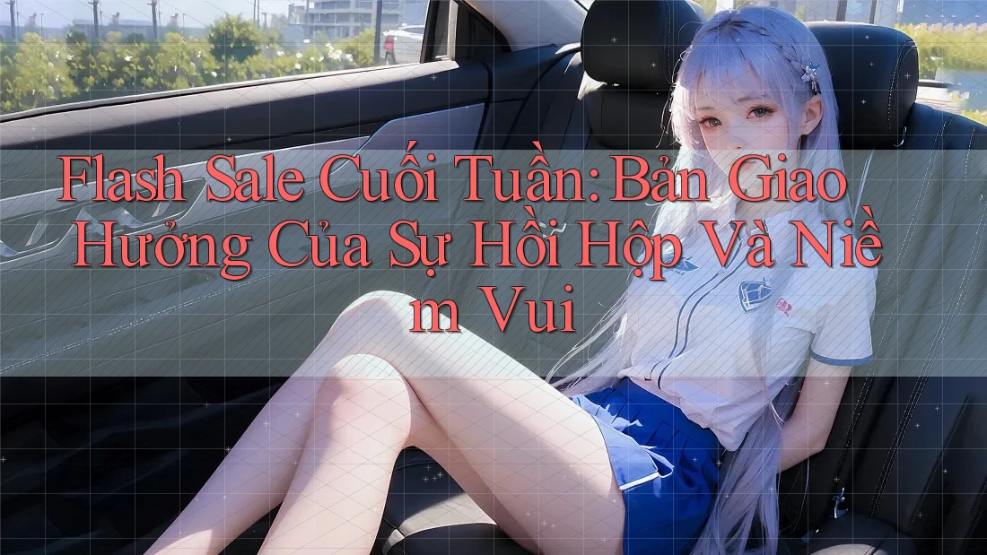 Flash Sale Cuối Tuần: Bản Giao Hưởng Của Sự Hồi Hộp Và Niềm Vui Flash Sale Cuối Tuần: Bản Giao Hưởng Của Sự Hồi Hộp Và Niềm Vui