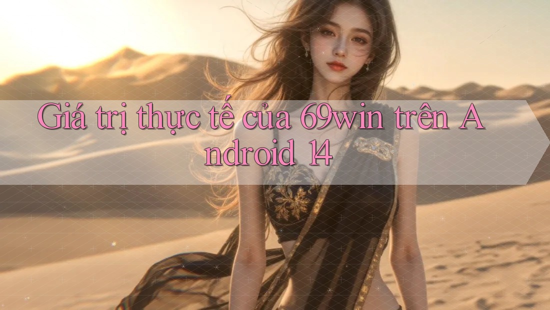 Giá trị thực tế của 69win trên Android 14 Giá trị thực tế của 69win trên Android 14