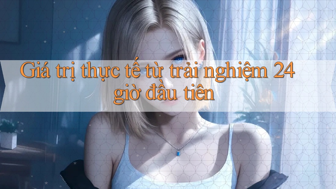 Giá trị thực tế từ trải nghiệm 24 giờ đầu tiên Giá trị thực tế từ trải nghiệm 24 giờ đầu tiên