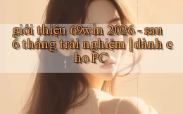 giới thiệu 69win 2026   sau 6 tháng trải nghiệm dành cho PC
