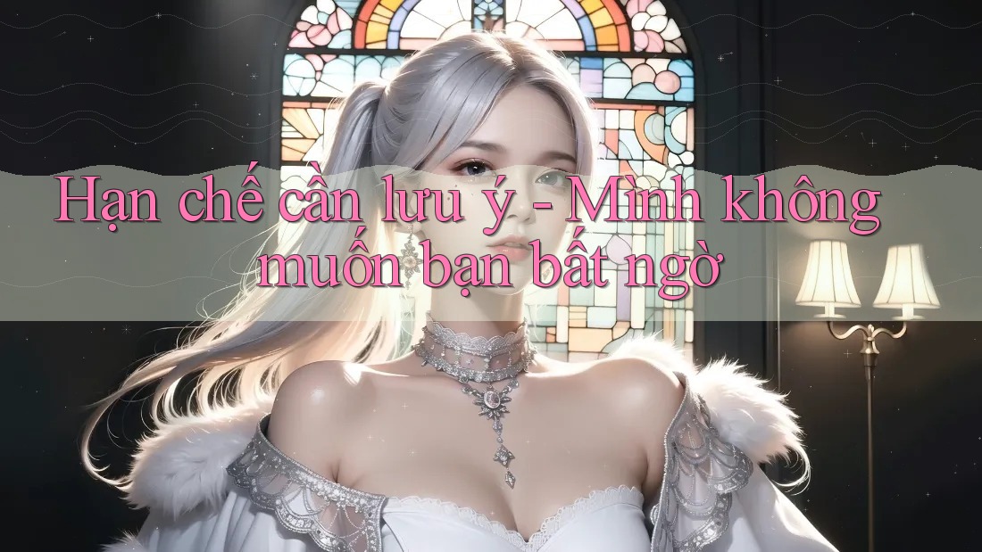 Hạn chế cần lưu ý - Mình không muốn bạn bất ngờ Hạn chế cần lưu ý - Mình không muốn bạn bất ngờ