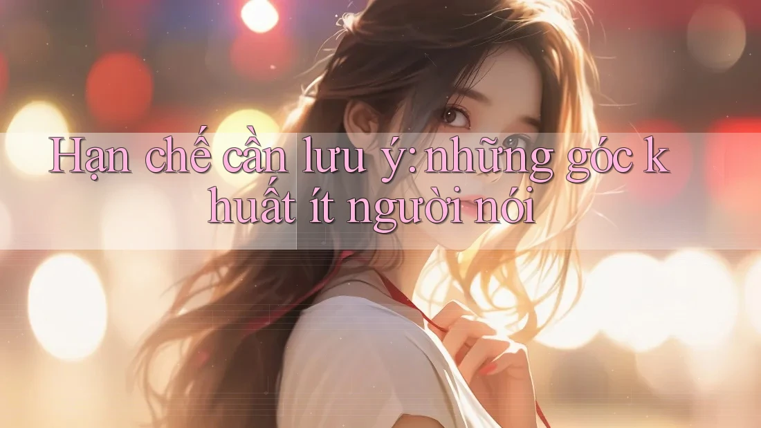 Hạn chế cần lưu ý – những góc khuất ít người nói Hạn chế cần lưu ý – những góc khuất ít người nói