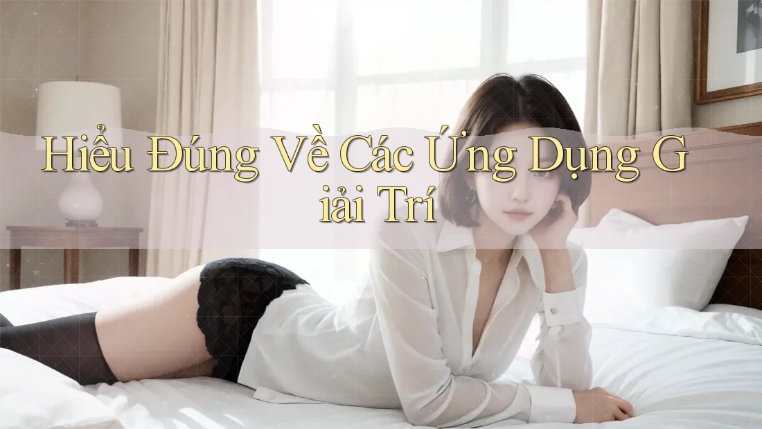 Hiểu Đúng Về Các Ứng Dụng Giải Trí Hiểu Đúng Về Các Ứng Dụng Giải Trí