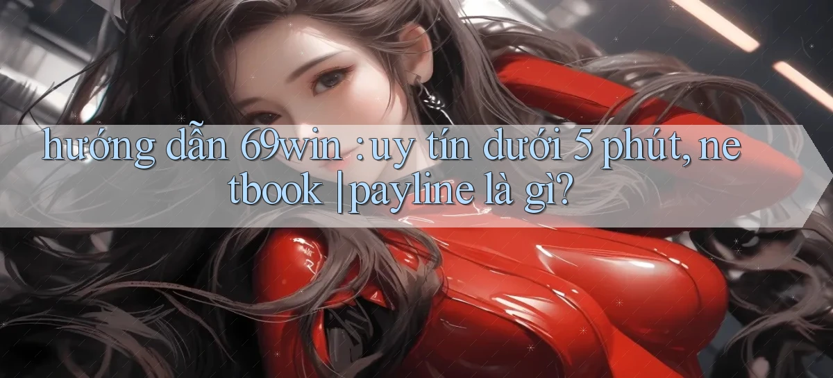 hướng dẫn 69win uy tín dưới 5 phút, netbook payline là gì