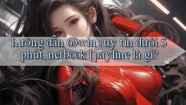 hướng dẫn 69win uy tín dưới 5 phút, netbook payline là gì