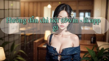 Hướng dẫn chi tiết 69win   là app gì