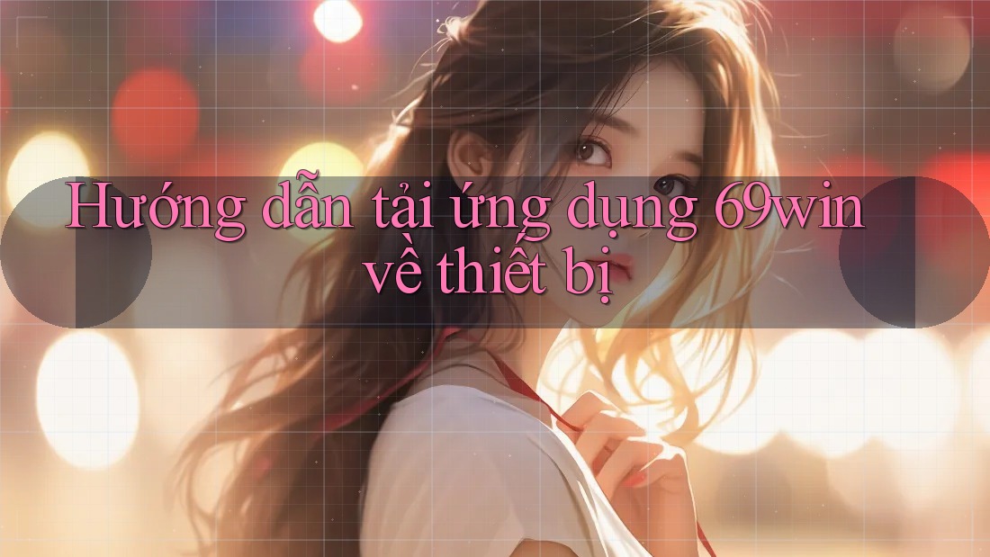Hướng dẫn tải ứng dụng 69win về thiết bị