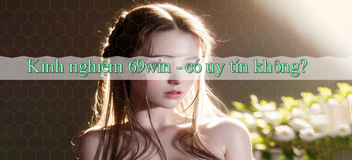 Kinh nghiệm 69win   có uy tín không
