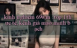 kinh nghiệm 69win top 1 thực tế, kênh giả mạo minh bạch